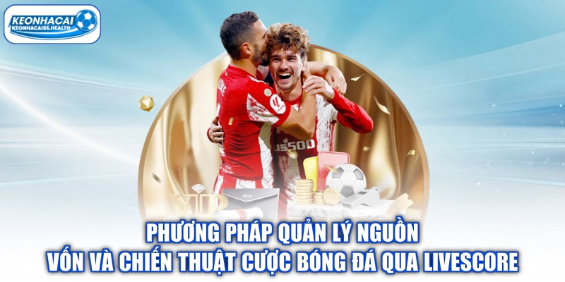 Phương pháp quản lý nguồn vốn và chiến thuật cược bóng đá qua livescore