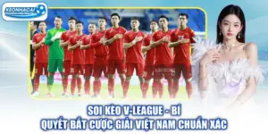Soi kèo V-League - Bí Quyết Bắt Cược Giải Việt Nam Chuẩn Xác