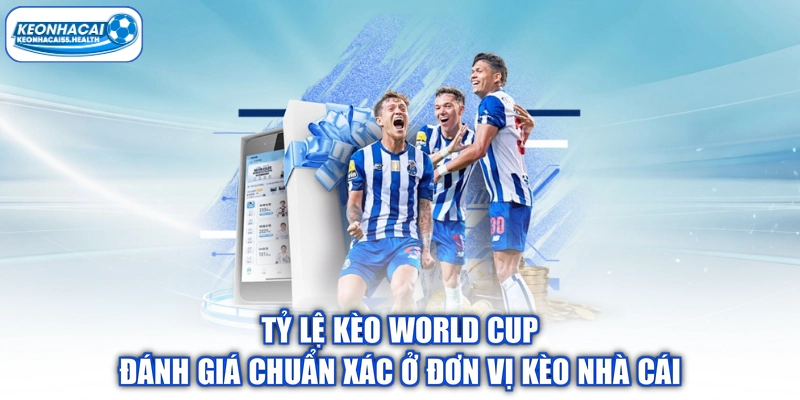 Tỷ Lệ Kèo World Cup Đánh Giá Chuẩn Xác Ở Đơn Vị Kèo Nhà Cái